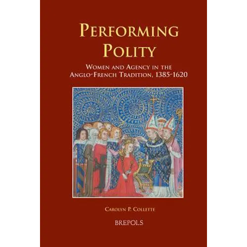 Performing Polity: Women and Agency in the Anglo-French Tradition, 1385-1620