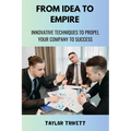 From Idea to Empire: Innovative Techniques to Propel Your Company to Success