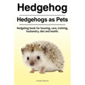 Hedgehog. Hedgehogs as Pets. Hedgehog book for housing, care, training, husbandry, diet and health.