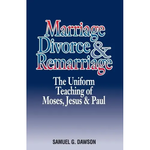 Marriage, Divorce & Remarriage: The Unified Teaching of Moses, Jesus & Paul