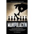Manipulación: Psicología oscura - Cómo analizar a las personas e influenciarlas para que hagan lo que quieras usando la PNL y la persuasión subliminal