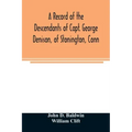 A record of the descendants of Capt. George Denison, of Stonington, Conn. With notices of his father and brothers, and some account of other Denisons