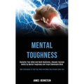 Mental Toughness: Declutter Your Mind and Build Resiliency, Discover Success Habits by Mental Toughness and Forge Unbeatable Mind (Best Techniques to