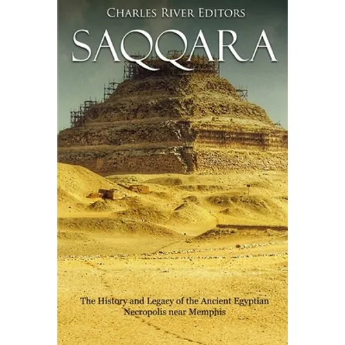 Saqqara: The History and Legacy of the Ancient Egyptian Necropolis near Memphis