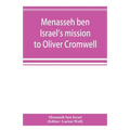 Menasseh ben Israel's mission to Oliver Cromwell: being a reprint of the pamphlets published by Menasseh ben Israel to promote the re-admission of the
