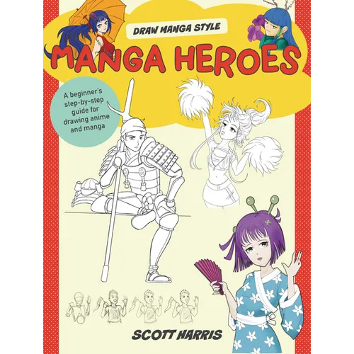 Manga Heroes: A Beginner's Step-By-Step Guide for Drawing Anime and Manga