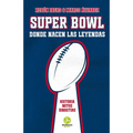 Super Bowl. Donde Nacen Las Leyendas: Historia. Mitos. Dinastías