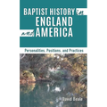 Baptist History in England and America: Personalities, Positions, and Practices