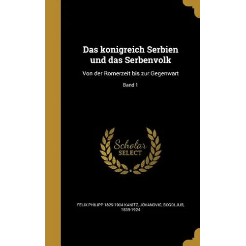 Das königreich Serbien und das Serbenvolk: Von der Römerzeit bis zur Gegenwart; Band 1