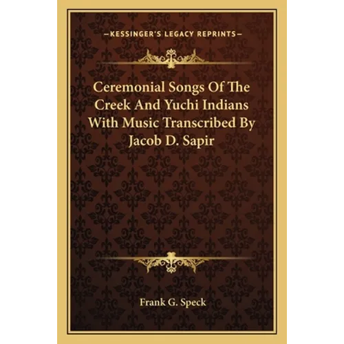 Ceremonial Songs Of The Creek And Yuchi Indians With Music Transcribed By Jacob D. Sapir