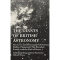 The Giants of British Astronomy - The Lives and Discoveries of Newton, Halley, Flamsteed, The Herschel Family and the Earl of Rosse - Including Biogra