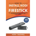 How to Install Kodi on Firestick: Super Easy Step-By-Step Instructions (With Screenshots) to Set Up Kodi on Your Amazon Fire TV Stick in Under 10 Minu