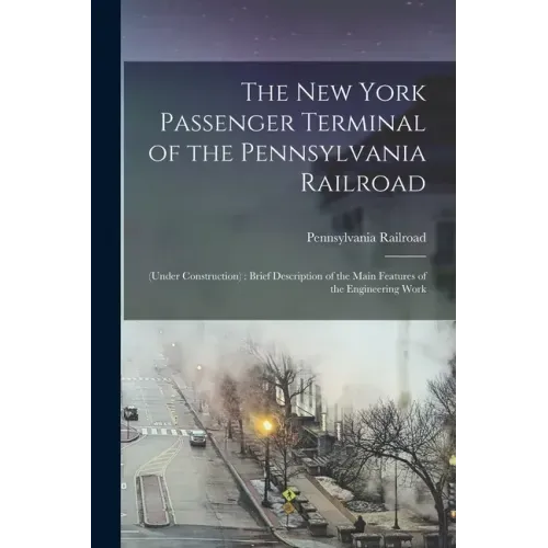 The New York Passenger Terminal of the Pennsylvania Railroad: (under Construction): Brief Description of the Main Features of the Engineering Work