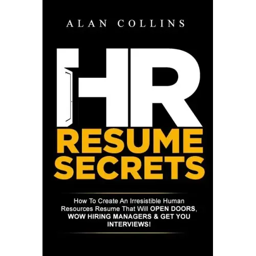HR Resume Secrets: How To Create An Irresistible Human Resources Resume That Will Open Doors, Wow Hiring Managers & Get You Interviews!