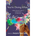 You're Doing What?: Older Women's Tales of Achievement and Adventure