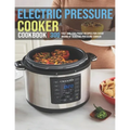 Electric Pressure Cooker Cookbook: 300 Fast And Foolproof Recipes For Every Brand Of Electric Pressure Cooker