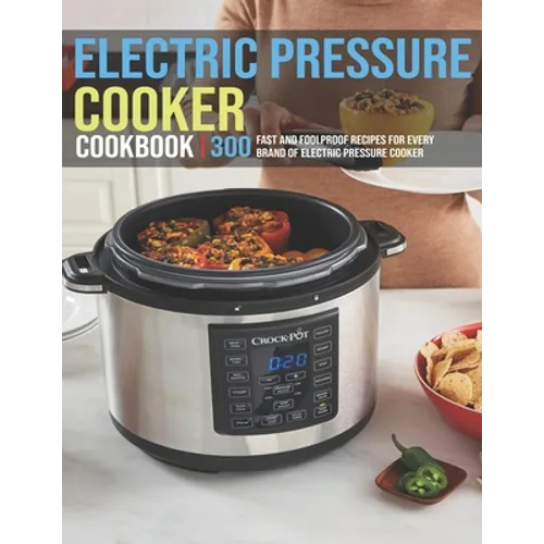 Electric Pressure Cooker Cookbook: 300 Fast And Foolproof Recipes For Every Brand Of Electric Pressure Cooker - Paperback