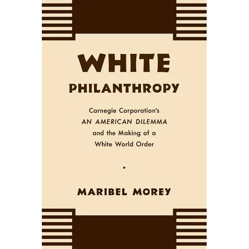 White Philanthropy: Carnegie Corporation's An American Dilemma and the Making of a White World Order