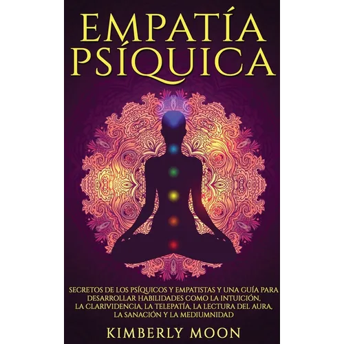 Empatía Psíquica: Secretos de los Psíquicos y Empatistas y una Guía para Desarrollar Habilidades como la Intuición, la Clarividencia, la Telepatía, la