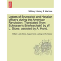 Letters of Brunswick and Hessian Officers During the American Revolution. Translated [From Schloezer's Briefwechsel] by W. L. Stone, Assisted by A. Hu