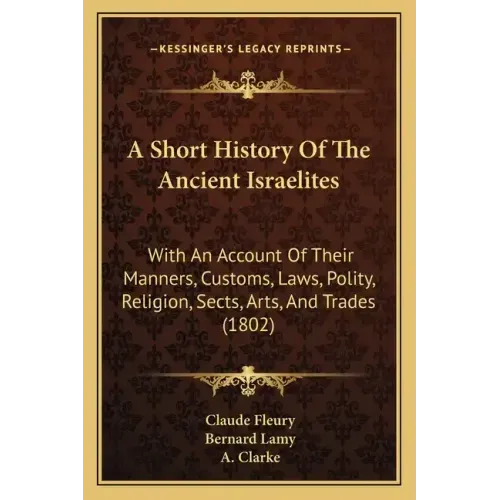 A Short History Of The Ancient Israelites: With An Account Of Their Manners, Customs, Laws, Polity, Religion, Sects, Arts, And Trades (1802)