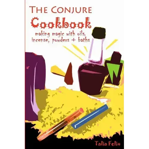 The Conjure Cookbook: Making Magic with Oils, Incense, Powders and Baths