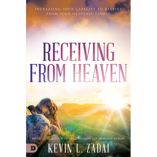 Receiving from Heaven: Increasing Your Capacity to Receive from Your Heavenly Father