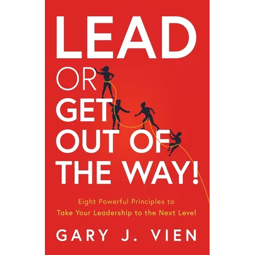 Lead or Get Out of the Way!: Eight Powerful Principles to Take Your Leadership to the Next Level