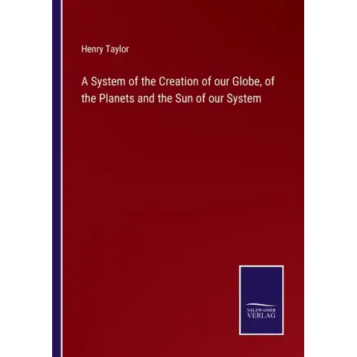 A System of the Creation of our Globe, of the Planets and the Sun of our System