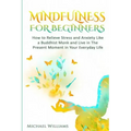 Mindfulness: Mindfulness For Beginners - How to Relieve Stress and Anxiety Like a Buddhist Monk and Live In the Present Moment In Your Everyday Life