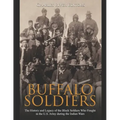 Buffalo Soldiers: The History and Legacy of the Black Soldiers Who Fought in the U.S. Army during the Indian Wars