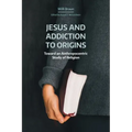 Jesus and Addiction to Origins: Towards an Anthropocentric Study of Religion