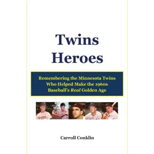 Twins Heroes: Remembering the Minnesota Twins Who Helped Make the 1960s Baseball's Real Golden Age