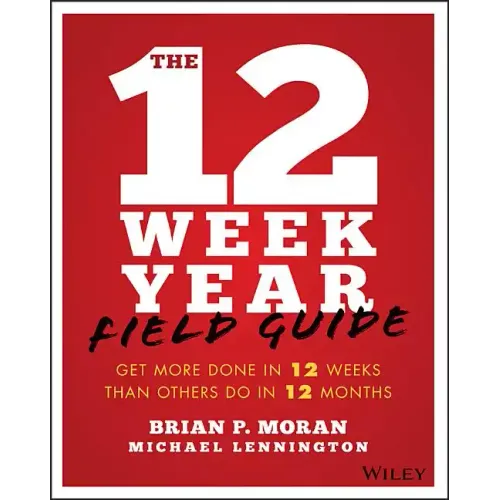 The 12 Week Year Field Guide: Get More Done in 12 Weeks Than Others Do in 12 Months