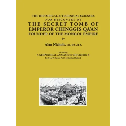 THE HISTORICAL & TECHNICAL SCIENCES FOR DISCOVERY OF THE SECRET TOMB OF EMPEROR CHINGGIS QA'AN FOUNDER OF THE MONGOL EMPIRE [including] A GEOPHYSICAL