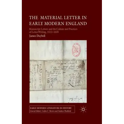 The Material Letter in Early Modern England: Manuscript Letters and the Culture and Practices of Letter-Writing, 1512-1635
