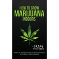 How to Grow Marijuana: Indoors - A Step-by-Step Beginner's Guide to Growing Top-Quality Weed Indoors (Volume 1)