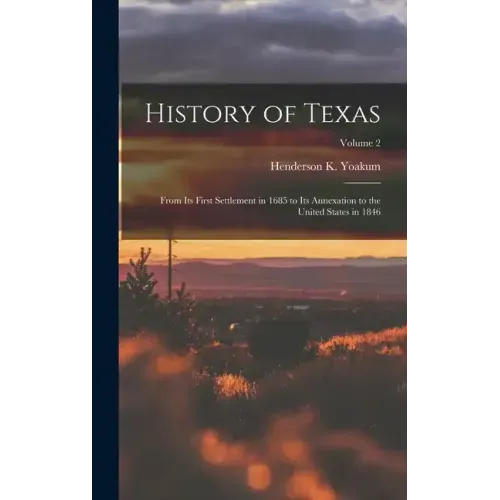 History of Texas: From its First Settlement in 1685 to its Annexation to the United States in 1846; Volume 2