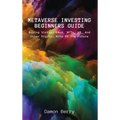 Metaverse Investing Beginners Guide: Buying Virtual Land, NFTs, VR, And Other Digital Arts Of The Future