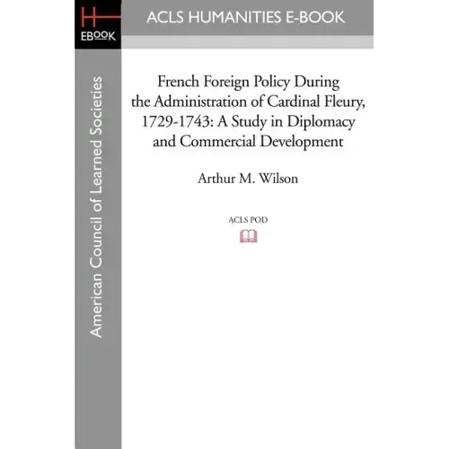 French Foreign Policy During the Administration of Cardinal Fleury, 1729-1743: A Study in Diplomacy and Commercial Development