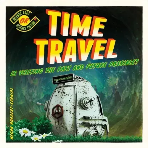 Time Travel: Is Visiting the Past and Future Possible?: Is Visiting the Past and Future Possible?