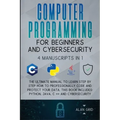 Computer Programming for Beginners and Cybersecurity: 4 MANUSCRIPTS IN 1: The Ultimate Manual to Learn step by step How to Professionally Code and Pro
