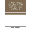 A history of English prosody from the twelfth century to the present day (Volume III)