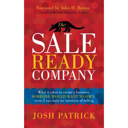 The Sale Ready Company: What it takes to create a business someone would want to own, even if you have no intention of selling