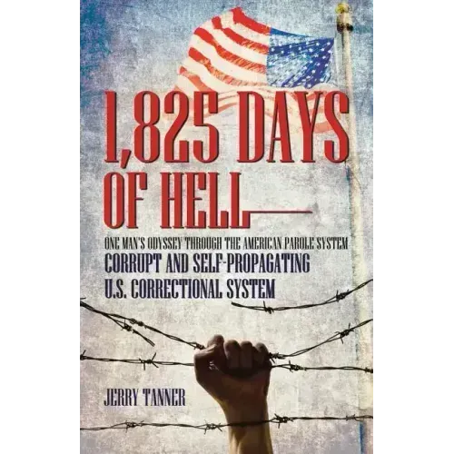 1,825 Days of Hell: One Man's Odyssey Through the American Parole System: Corrupt and Self-Propagating Us Correctional System