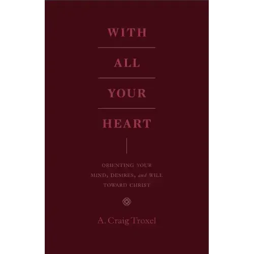 With All Your Heart: Orienting Your Mind, Desires, and Will Toward Christ
