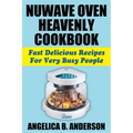 NuWave Oven Heavenly Cookbook: Fast Delicious Recipes For Very Busy People