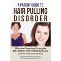 A Parent Guide to Hair Pulling Disorder: Effective Parenting Strategies for Children with Trichotillomania (Formerly "Stay Out of My Hair")