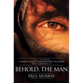 Behold, the Man: Series - Meet Messiah: A Simple Man's Commentary on John Part 1, Chapters 1-4