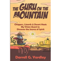 The Guru on the Mountain: Chiggers, Lizards & Desert Heat: My Vision Quest to Discover the Source of Spirit